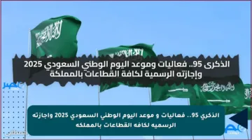 الذكرى 95.. فعاليات و موعد اليوم الوطني السعودي 2025 وإجازته الرسمية لكافة القطاعات بالمملكة